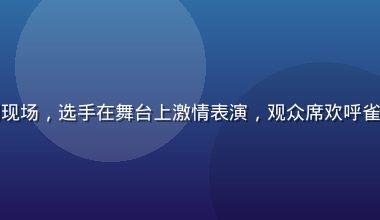 年度最热综艺节目录制现场，选手在舞台上激情表演，观众席欢呼雀跃，灯光璀璨热闹非凡