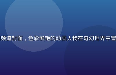 黄瓜影视动漫番剧频道封面，色彩鲜艳的动画人物在奇幻世界中冒险，画面充满活力