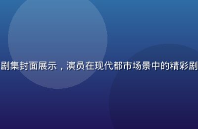 黄瓜影视热播国产剧集封面展示，演员在现代都市场景中的精彩剧照，画面温暖明亮