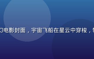 2026年最新上映科幻电影封面，宇宙飞船在星云中穿梭，特效震撼画面充满未来感
